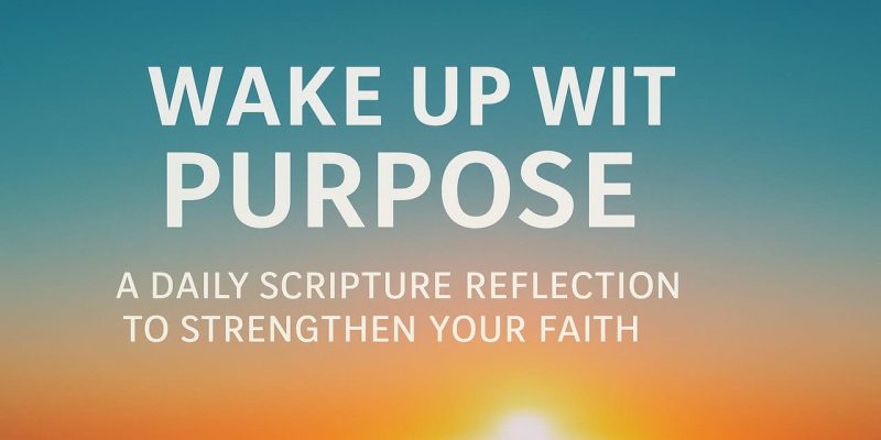 Wake Up with Purpose A Daily Scripture Reflection to Strengthen Your Faith