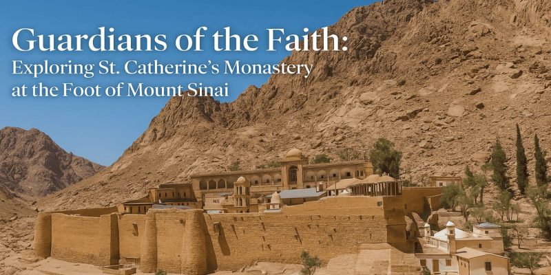 Guardians of the Faith Exploring St. Catherine’s Monastery at the Foot of Mount Sinai