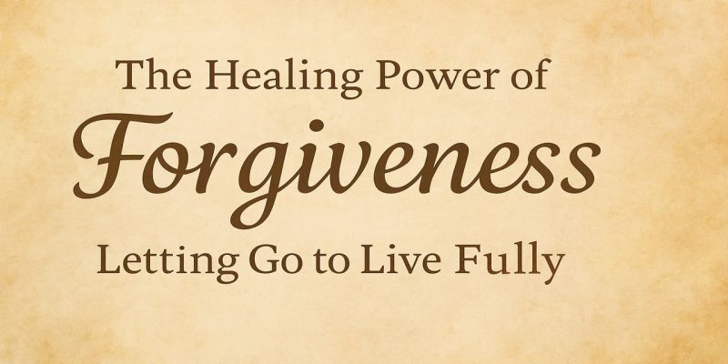 The Healing Power of Forgiveness Letting Go to Live Fully