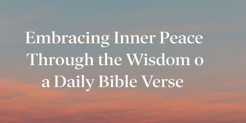 Embracing Inner Peace Through the Wisdom of a Daily Bible Verse